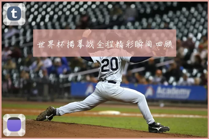 世界杯揭幕战全程精彩瞬间回顾